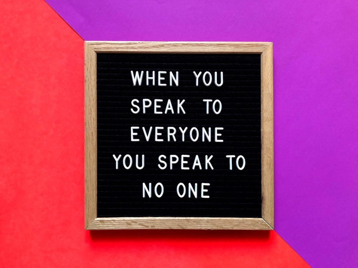 A letter board that says, "When you speak to everyone you speak to no one."